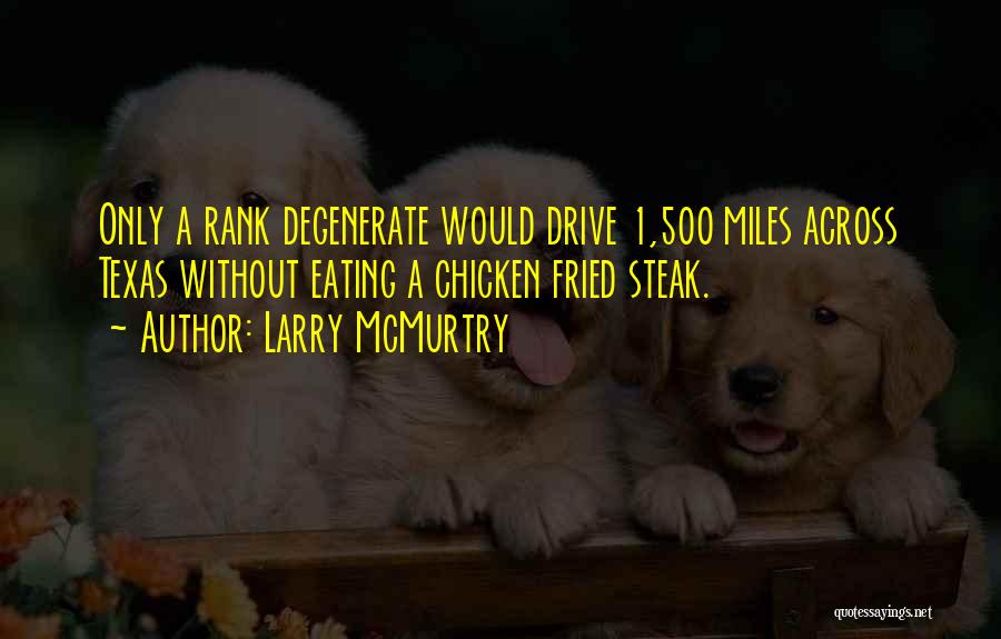 Larry McMurtry Quotes: Only A Rank Degenerate Would Drive 1,500 Miles Across Texas Without Eating A Chicken Fried Steak.