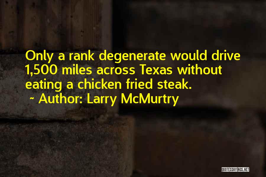 Larry McMurtry Quotes: Only A Rank Degenerate Would Drive 1,500 Miles Across Texas Without Eating A Chicken Fried Steak.
