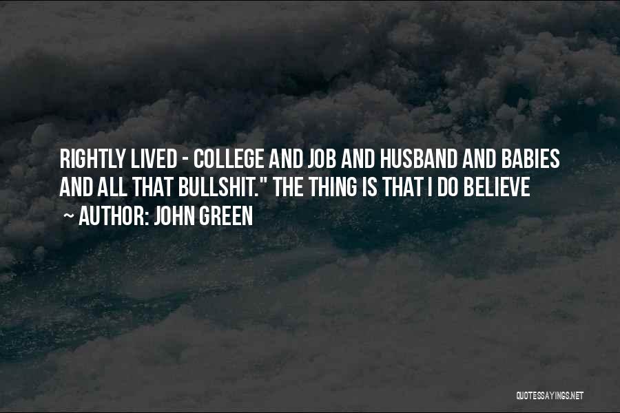 John Green Quotes: Rightly Lived - College And Job And Husband And Babies And All That Bullshit. The Thing Is That I Do