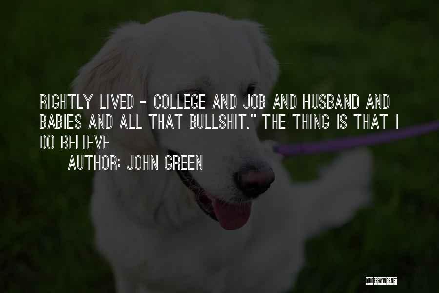 John Green Quotes: Rightly Lived - College And Job And Husband And Babies And All That Bullshit. The Thing Is That I Do