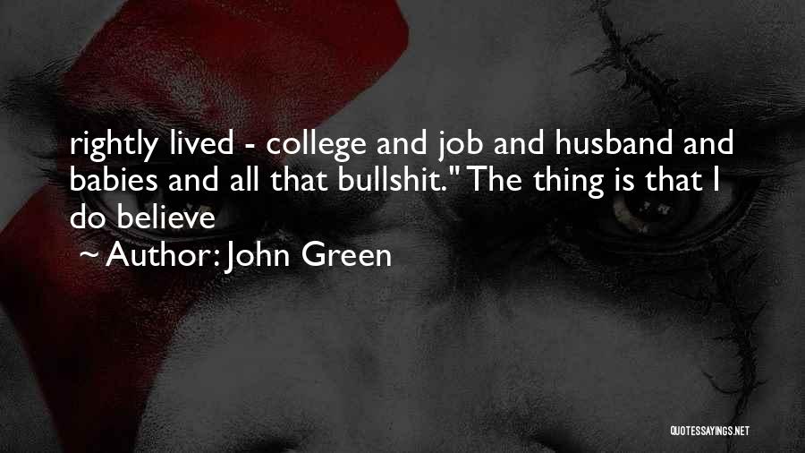 John Green Quotes: Rightly Lived - College And Job And Husband And Babies And All That Bullshit. The Thing Is That I Do