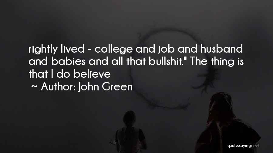John Green Quotes: Rightly Lived - College And Job And Husband And Babies And All That Bullshit. The Thing Is That I Do
