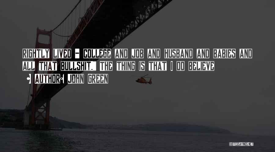 John Green Quotes: Rightly Lived - College And Job And Husband And Babies And All That Bullshit. The Thing Is That I Do