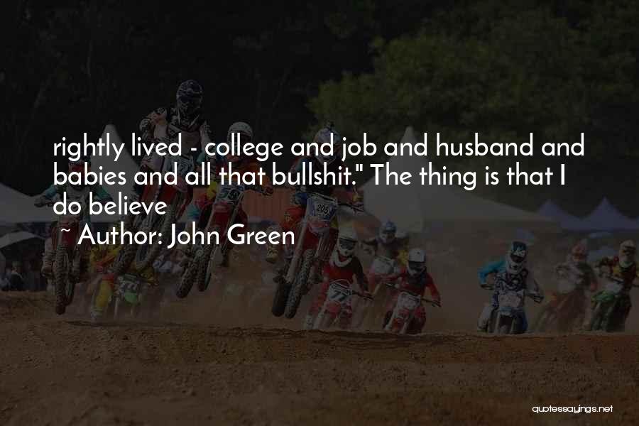 John Green Quotes: Rightly Lived - College And Job And Husband And Babies And All That Bullshit. The Thing Is That I Do