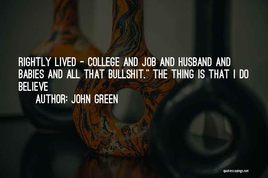 John Green Quotes: Rightly Lived - College And Job And Husband And Babies And All That Bullshit. The Thing Is That I Do