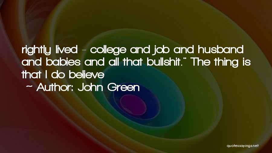 John Green Quotes: Rightly Lived - College And Job And Husband And Babies And All That Bullshit. The Thing Is That I Do