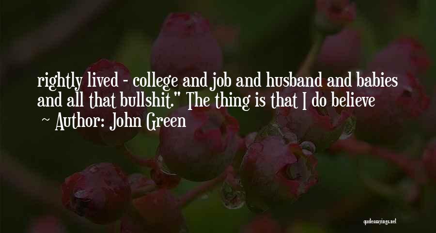 John Green Quotes: Rightly Lived - College And Job And Husband And Babies And All That Bullshit. The Thing Is That I Do