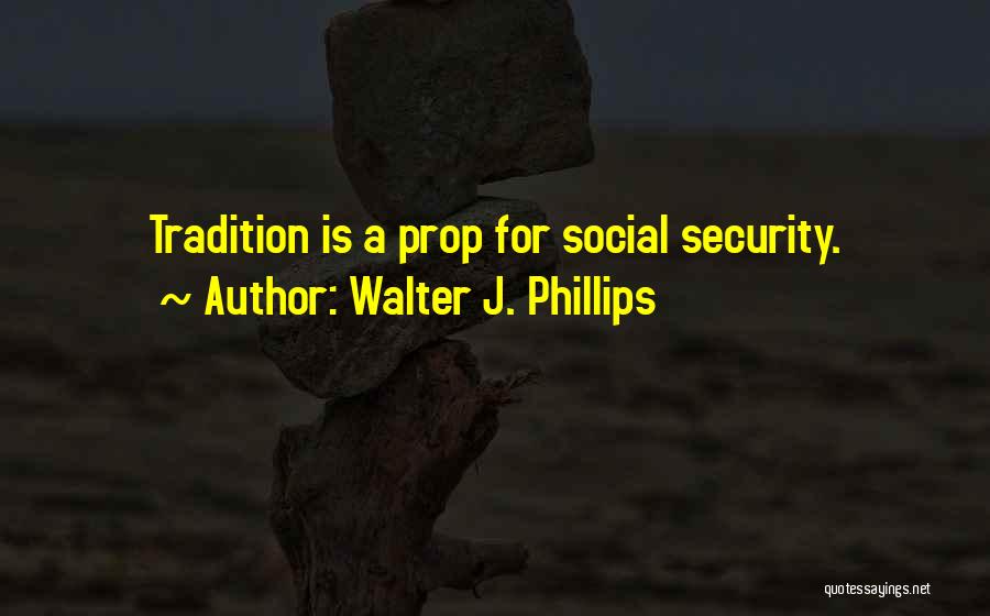 Walter J. Phillips Quotes: Tradition Is A Prop For Social Security.