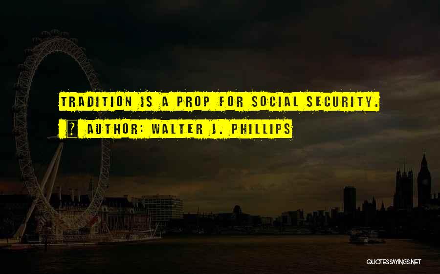 Walter J. Phillips Quotes: Tradition Is A Prop For Social Security.