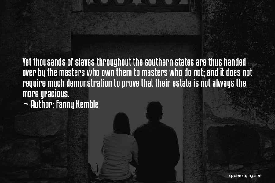 Fanny Kemble Quotes: Yet Thousands Of Slaves Throughout The Southern States Are Thus Handed Over By The Masters Who Own Them To Masters