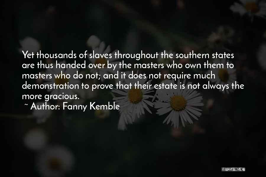 Fanny Kemble Quotes: Yet Thousands Of Slaves Throughout The Southern States Are Thus Handed Over By The Masters Who Own Them To Masters