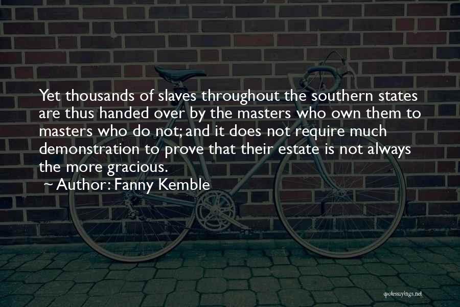 Fanny Kemble Quotes: Yet Thousands Of Slaves Throughout The Southern States Are Thus Handed Over By The Masters Who Own Them To Masters