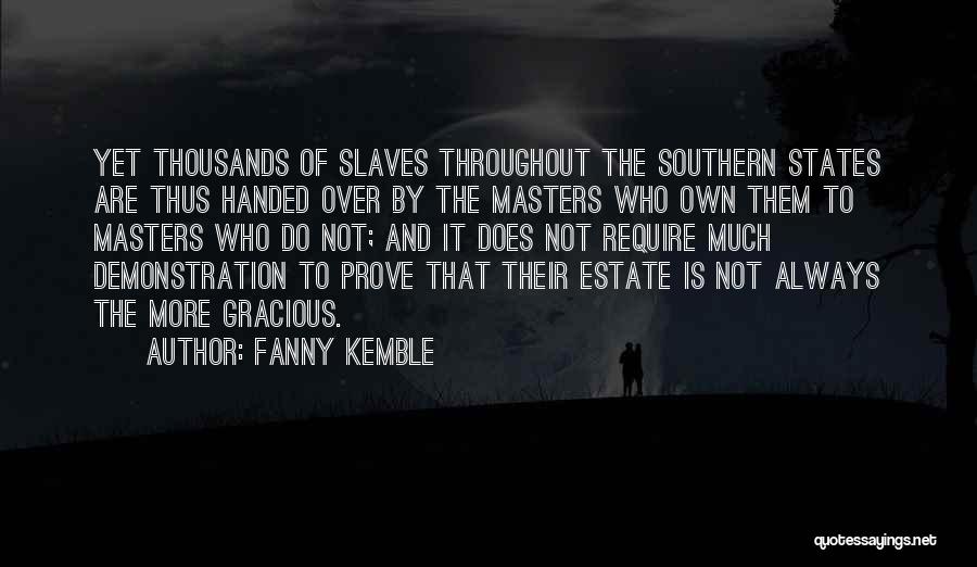 Fanny Kemble Quotes: Yet Thousands Of Slaves Throughout The Southern States Are Thus Handed Over By The Masters Who Own Them To Masters