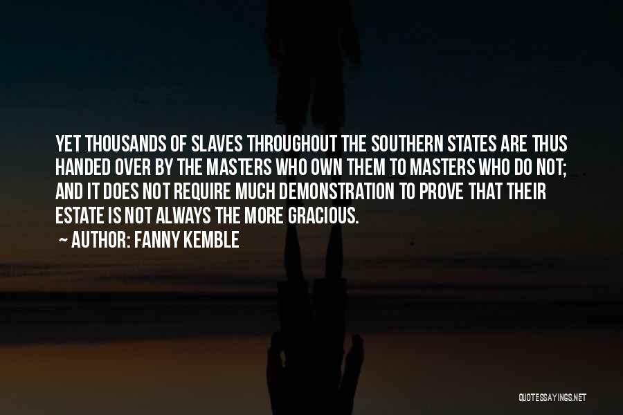 Fanny Kemble Quotes: Yet Thousands Of Slaves Throughout The Southern States Are Thus Handed Over By The Masters Who Own Them To Masters