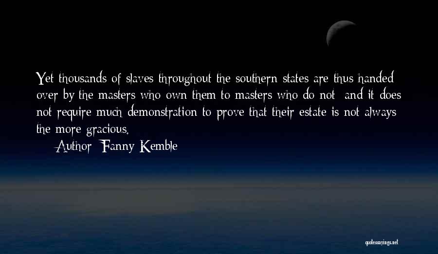 Fanny Kemble Quotes: Yet Thousands Of Slaves Throughout The Southern States Are Thus Handed Over By The Masters Who Own Them To Masters
