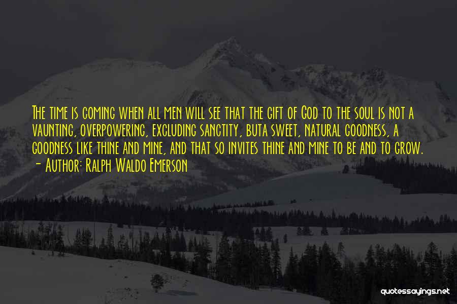 Ralph Waldo Emerson Quotes: The Time Is Coming When All Men Will See That The Gift Of God To The Soul Is Not A