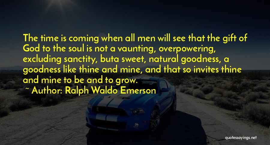 Ralph Waldo Emerson Quotes: The Time Is Coming When All Men Will See That The Gift Of God To The Soul Is Not A