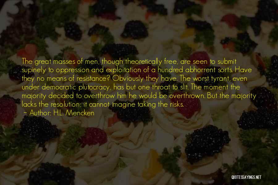 H.L. Mencken Quotes: The Great Masses Of Men, Though Theoretically Free, Are Seen To Submit Supinely To Oppression And Exploitation Of A Hundred