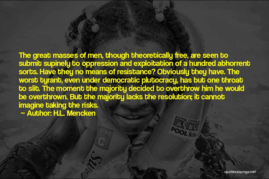 H.L. Mencken Quotes: The Great Masses Of Men, Though Theoretically Free, Are Seen To Submit Supinely To Oppression And Exploitation Of A Hundred