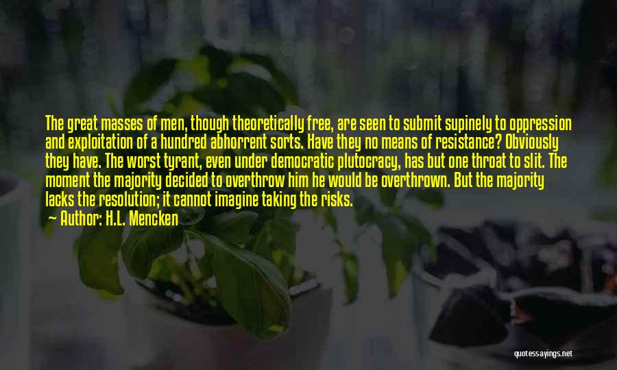 H.L. Mencken Quotes: The Great Masses Of Men, Though Theoretically Free, Are Seen To Submit Supinely To Oppression And Exploitation Of A Hundred
