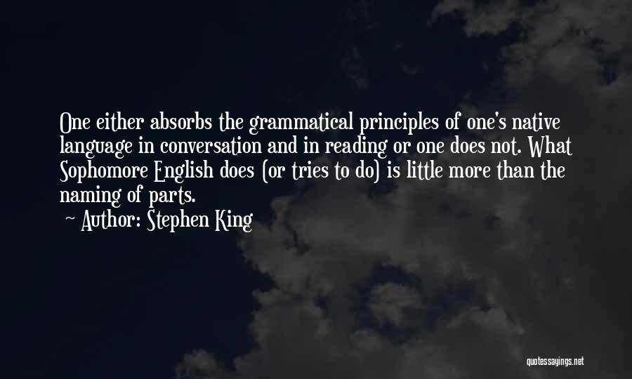 Stephen King Quotes: One Either Absorbs The Grammatical Principles Of One's Native Language In Conversation And In Reading Or One Does Not. What