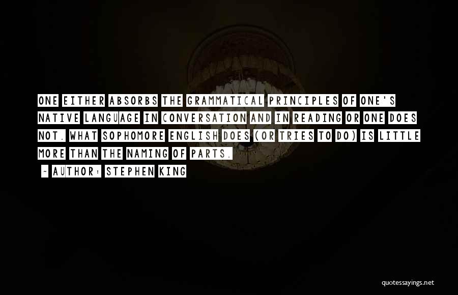 Stephen King Quotes: One Either Absorbs The Grammatical Principles Of One's Native Language In Conversation And In Reading Or One Does Not. What