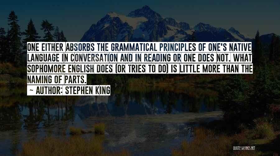Stephen King Quotes: One Either Absorbs The Grammatical Principles Of One's Native Language In Conversation And In Reading Or One Does Not. What