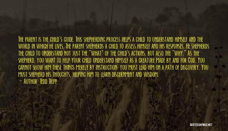 Tedd Tripp Quotes: The Parent Is The Child's Guide. This Shepherding Process Helps A Child To Understand Himself And The World In Which