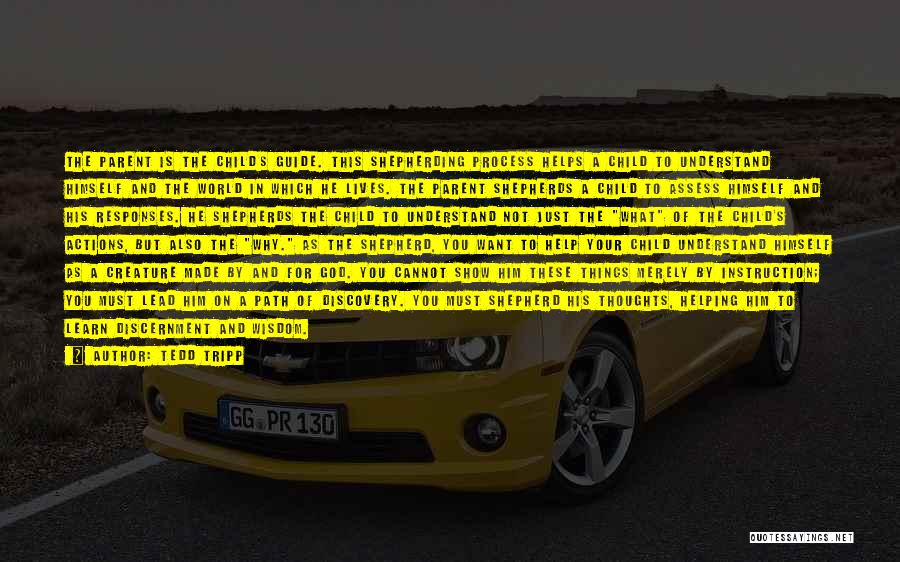 Tedd Tripp Quotes: The Parent Is The Child's Guide. This Shepherding Process Helps A Child To Understand Himself And The World In Which