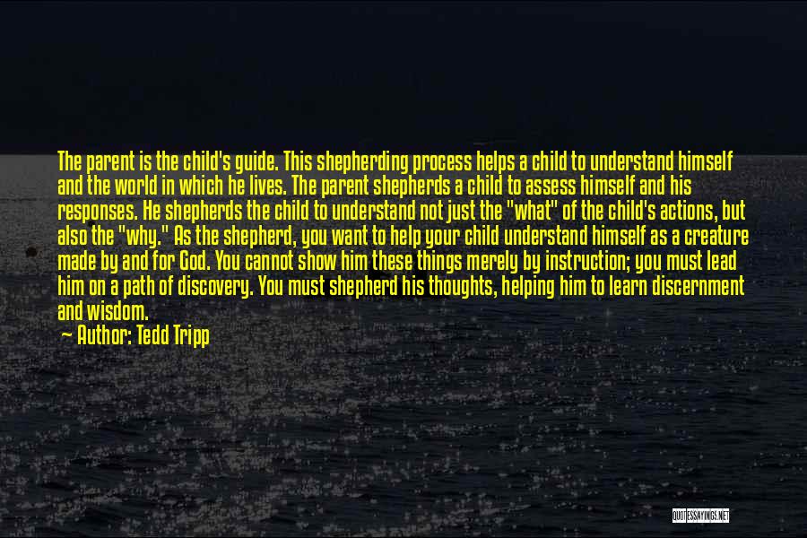 Tedd Tripp Quotes: The Parent Is The Child's Guide. This Shepherding Process Helps A Child To Understand Himself And The World In Which