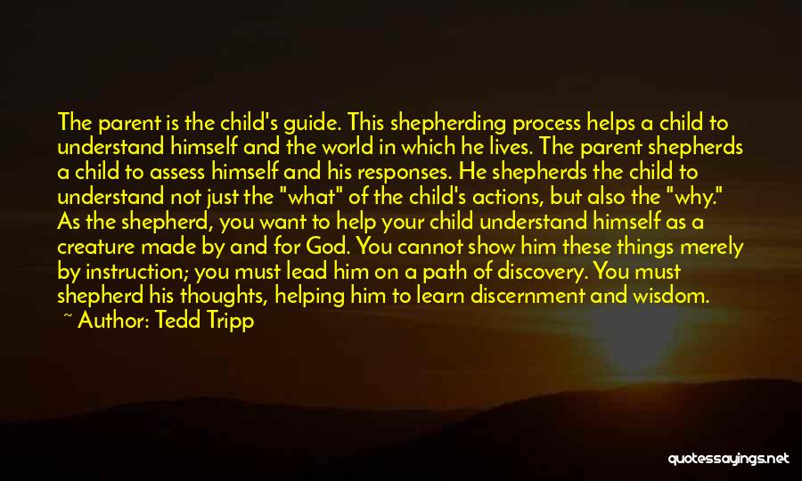 Tedd Tripp Quotes: The Parent Is The Child's Guide. This Shepherding Process Helps A Child To Understand Himself And The World In Which