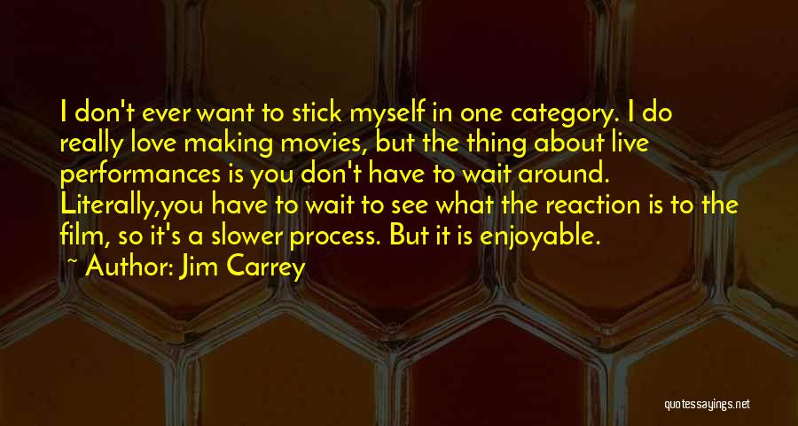 Jim Carrey Quotes: I Don't Ever Want To Stick Myself In One Category. I Do Really Love Making Movies, But The Thing About
