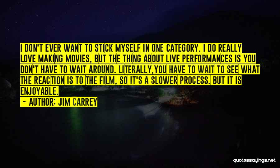 Jim Carrey Quotes: I Don't Ever Want To Stick Myself In One Category. I Do Really Love Making Movies, But The Thing About