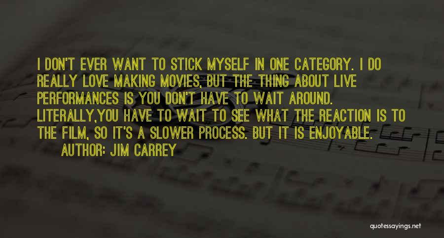 Jim Carrey Quotes: I Don't Ever Want To Stick Myself In One Category. I Do Really Love Making Movies, But The Thing About