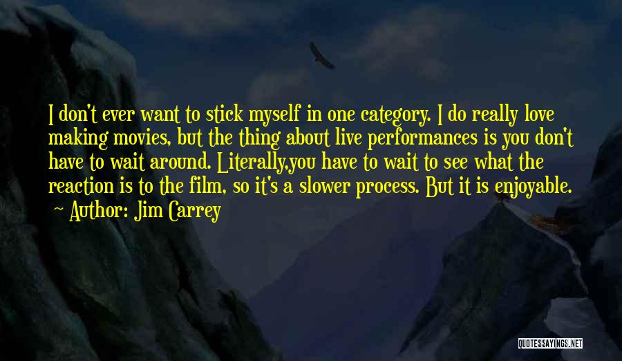 Jim Carrey Quotes: I Don't Ever Want To Stick Myself In One Category. I Do Really Love Making Movies, But The Thing About