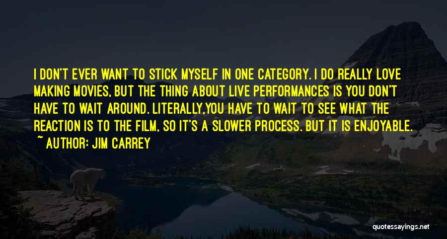 Jim Carrey Quotes: I Don't Ever Want To Stick Myself In One Category. I Do Really Love Making Movies, But The Thing About