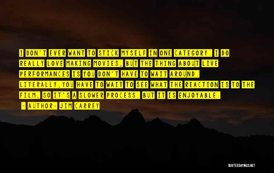 Jim Carrey Quotes: I Don't Ever Want To Stick Myself In One Category. I Do Really Love Making Movies, But The Thing About