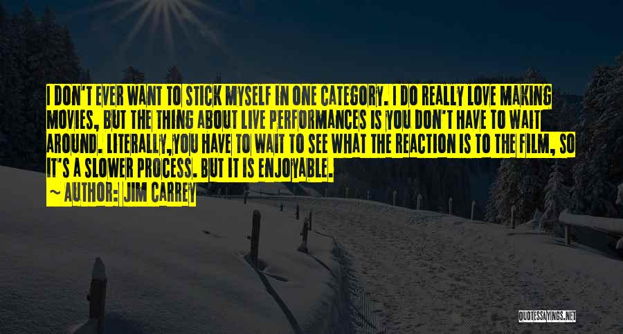 Jim Carrey Quotes: I Don't Ever Want To Stick Myself In One Category. I Do Really Love Making Movies, But The Thing About