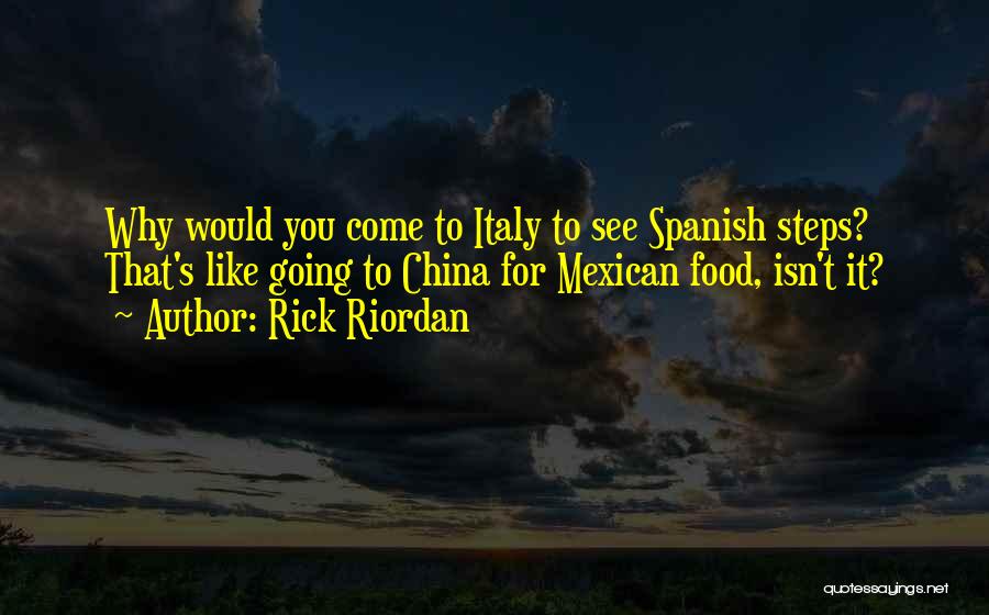 Rick Riordan Quotes: Why Would You Come To Italy To See Spanish Steps? That's Like Going To China For Mexican Food, Isn't It?