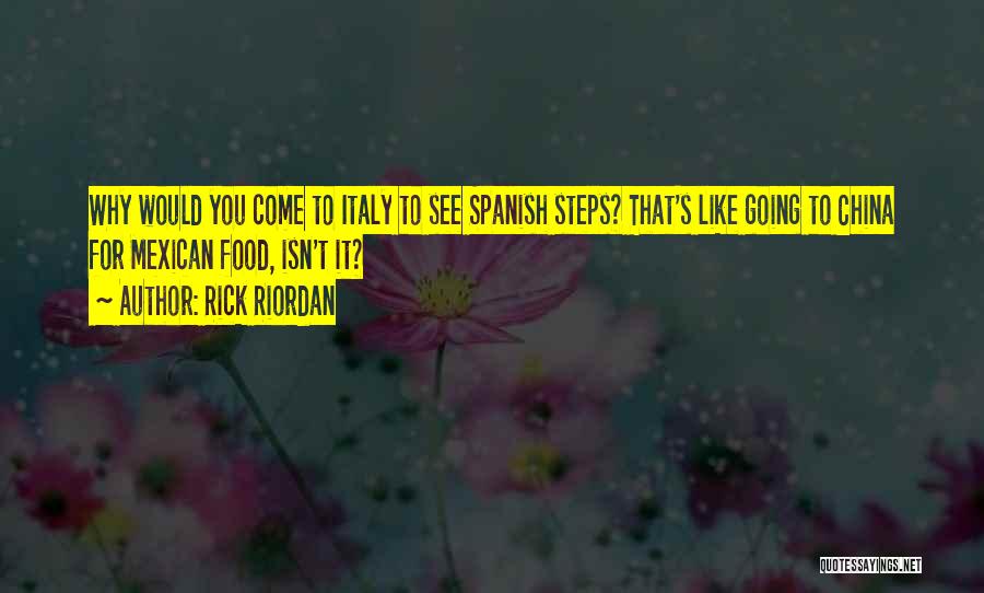 Rick Riordan Quotes: Why Would You Come To Italy To See Spanish Steps? That's Like Going To China For Mexican Food, Isn't It?