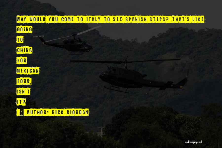 Rick Riordan Quotes: Why Would You Come To Italy To See Spanish Steps? That's Like Going To China For Mexican Food, Isn't It?