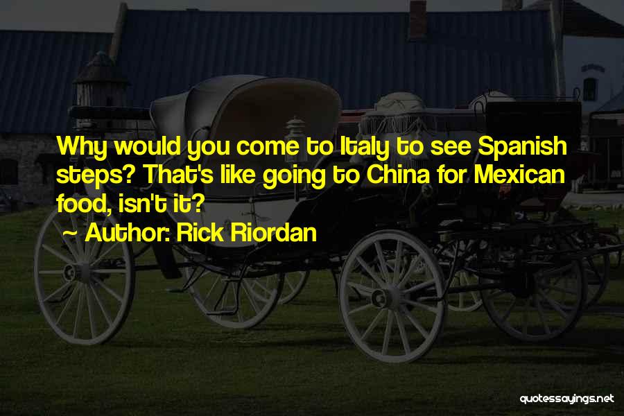 Rick Riordan Quotes: Why Would You Come To Italy To See Spanish Steps? That's Like Going To China For Mexican Food, Isn't It?