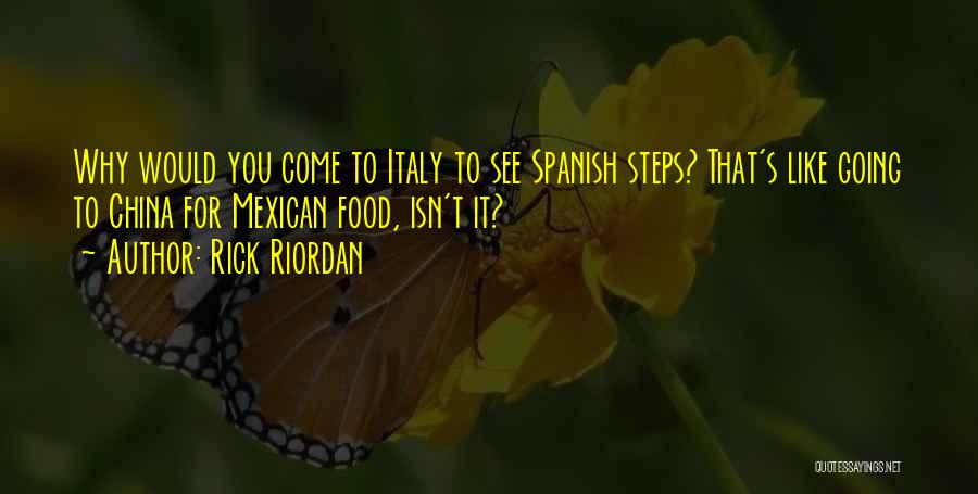 Rick Riordan Quotes: Why Would You Come To Italy To See Spanish Steps? That's Like Going To China For Mexican Food, Isn't It?