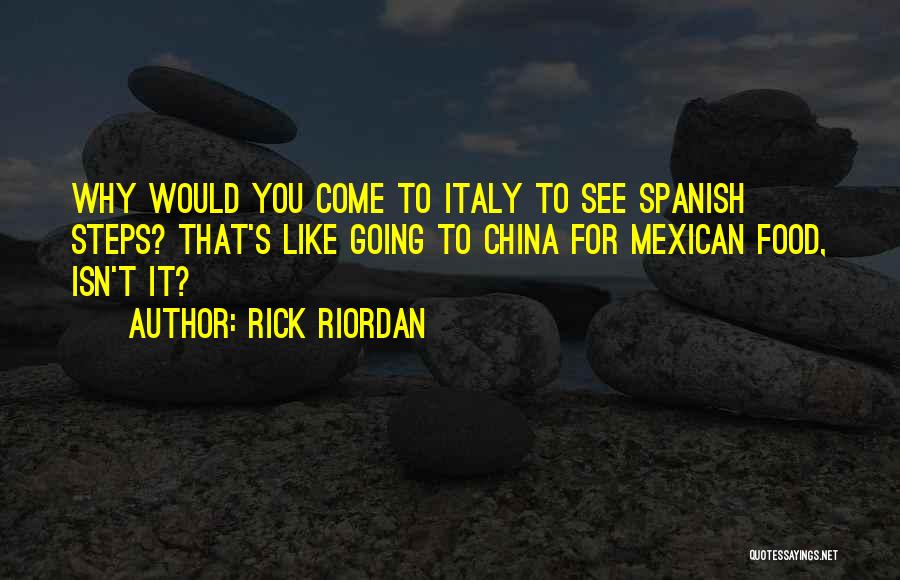 Rick Riordan Quotes: Why Would You Come To Italy To See Spanish Steps? That's Like Going To China For Mexican Food, Isn't It?