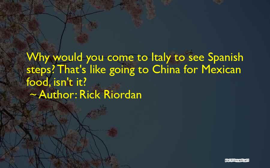 Rick Riordan Quotes: Why Would You Come To Italy To See Spanish Steps? That's Like Going To China For Mexican Food, Isn't It?