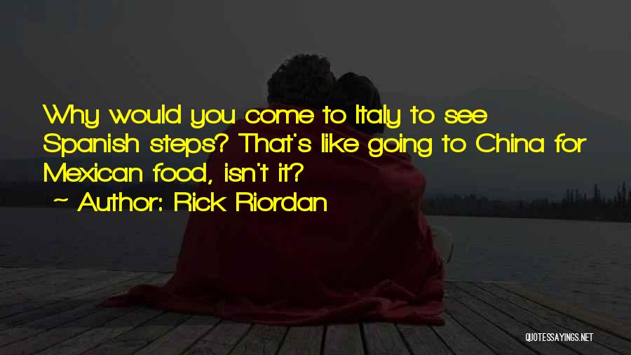 Rick Riordan Quotes: Why Would You Come To Italy To See Spanish Steps? That's Like Going To China For Mexican Food, Isn't It?