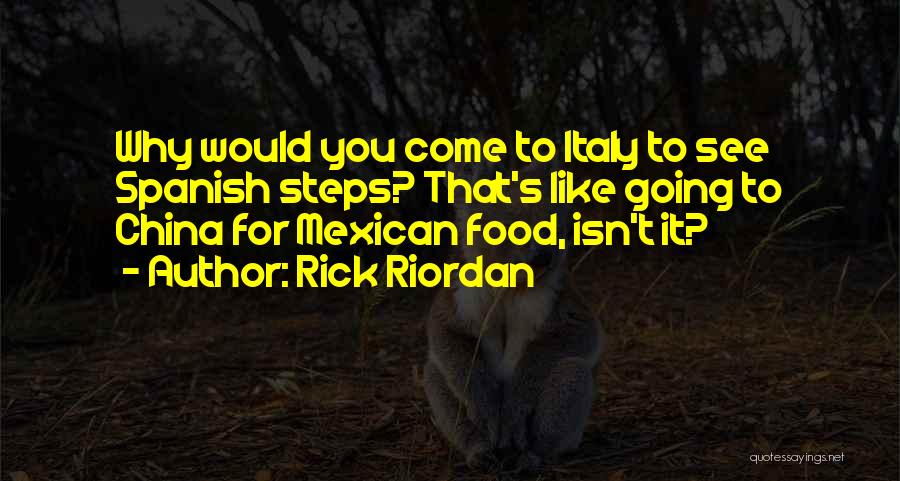 Rick Riordan Quotes: Why Would You Come To Italy To See Spanish Steps? That's Like Going To China For Mexican Food, Isn't It?