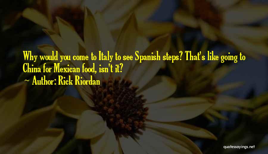 Rick Riordan Quotes: Why Would You Come To Italy To See Spanish Steps? That's Like Going To China For Mexican Food, Isn't It?