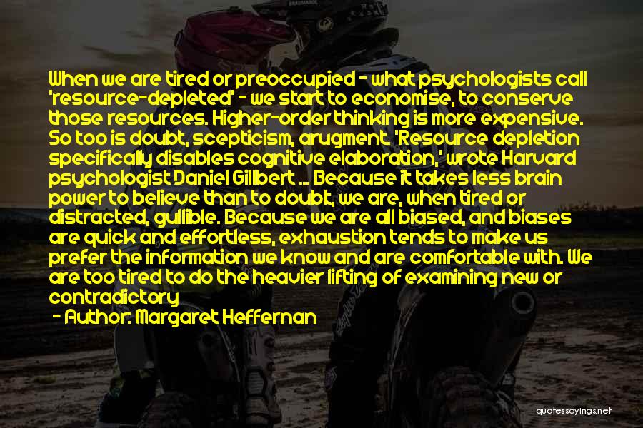 Margaret Heffernan Quotes: When We Are Tired Or Preoccupied - What Psychologists Call 'resource-depleted' - We Start To Economise, To Conserve Those Resources.
