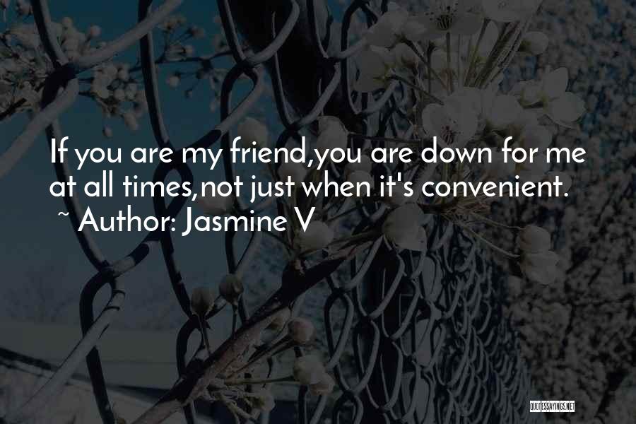 Jasmine V Quotes: If You Are My Friend,you Are Down For Me At All Times,not Just When It's Convenient.